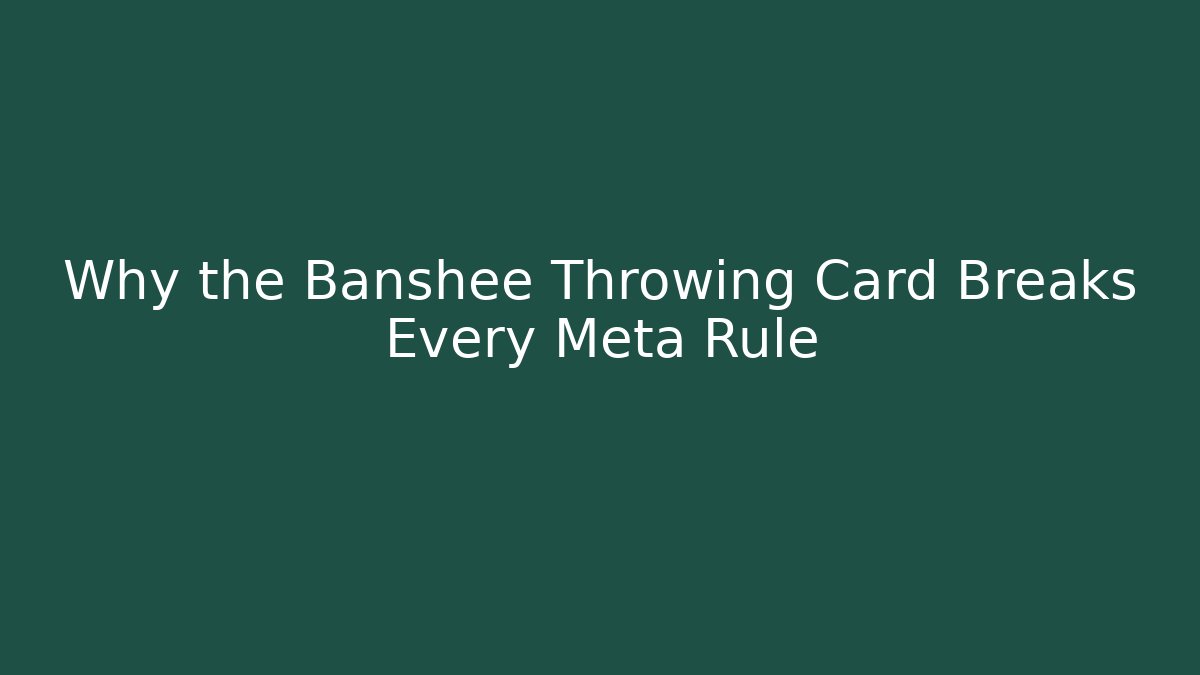 Why the Banshee Throwing Card Breaks Every Meta Rule
