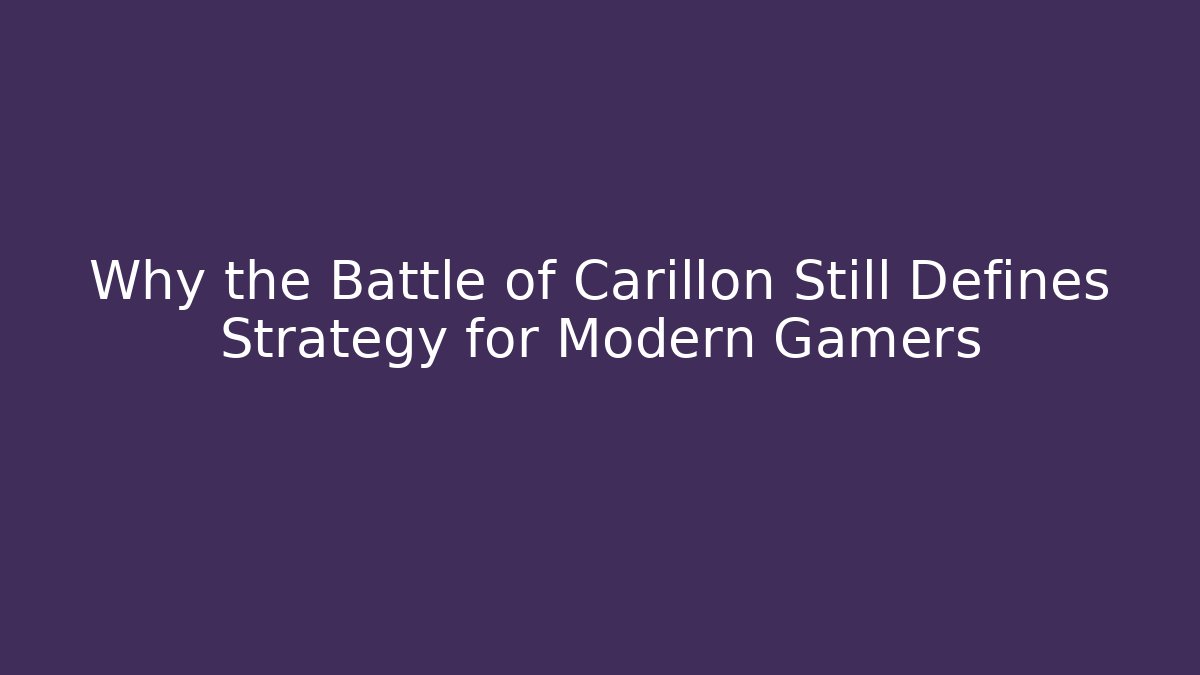 Why the Battle of Carillon Still Defines Strategy for Modern Gamers