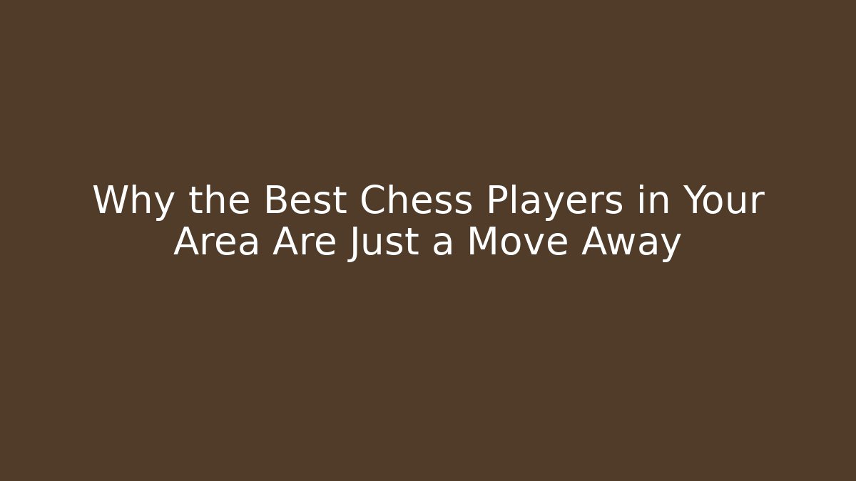 Why the Best Chess Players in Your Area Are Just a Move Away