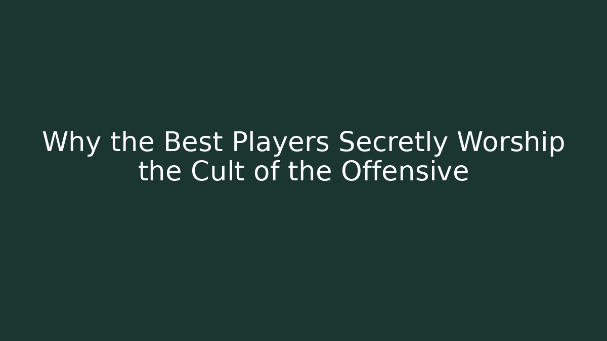 Why the Best Players Secretly Worship the Cult of the Offensive