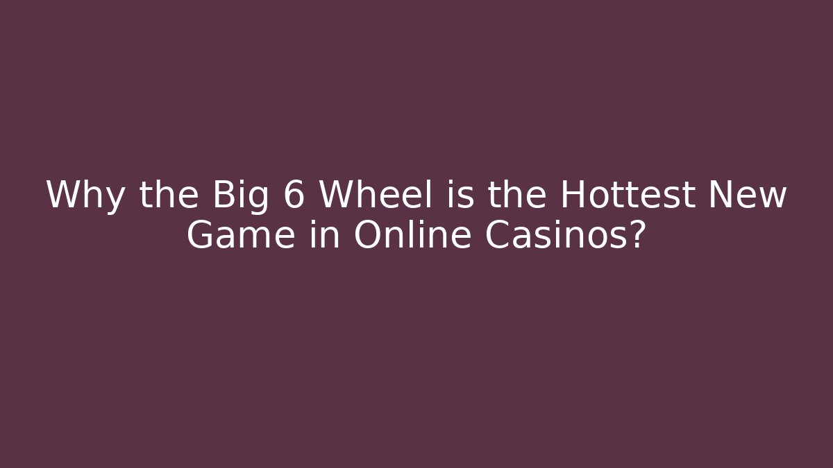 Why the Big 6 Wheel is the Hottest New Game in Online Casinos?