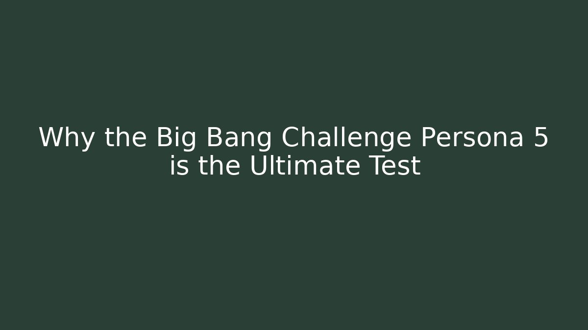 Why the Big Bang Challenge Persona 5 is the Ultimate Test