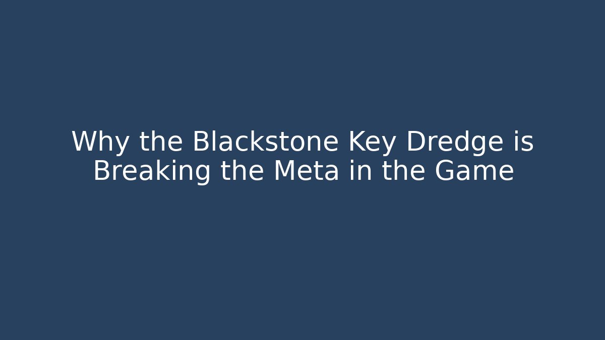 Why the Blackstone Key Dredge is Breaking the Meta in the Game