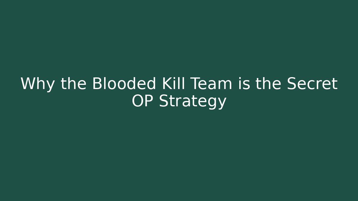 Why the Blooded Kill Team is the Secret OP Strategy