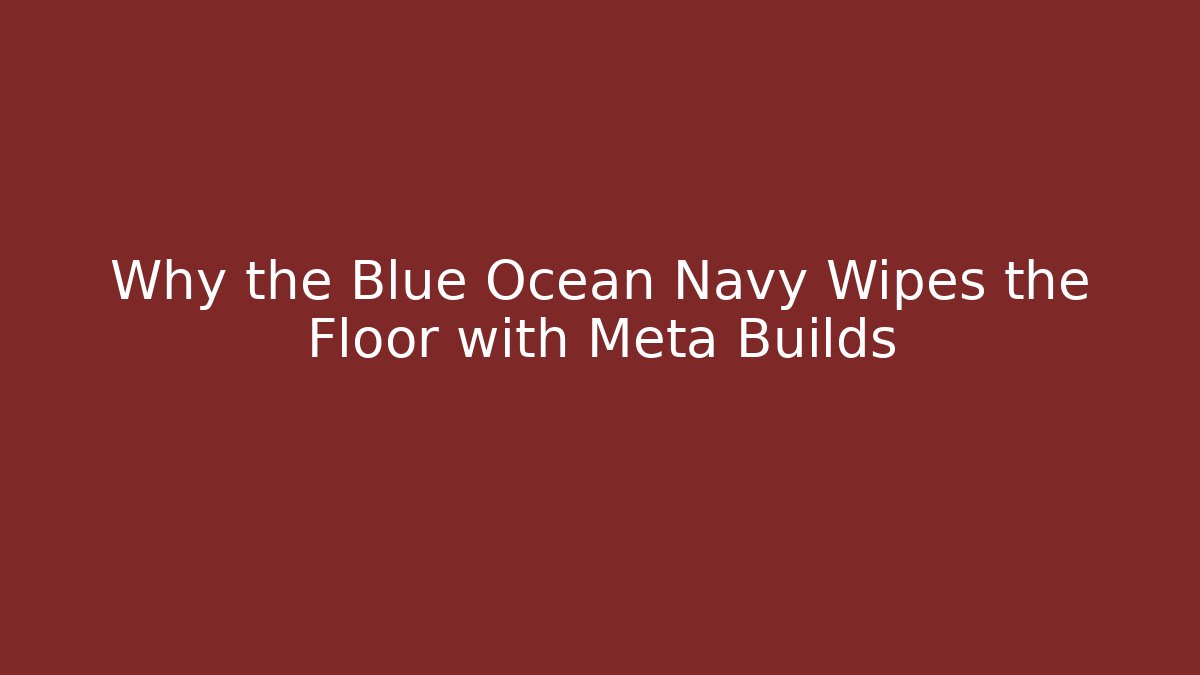 Why the Blue Ocean Navy Wipes the Floor with Meta Builds