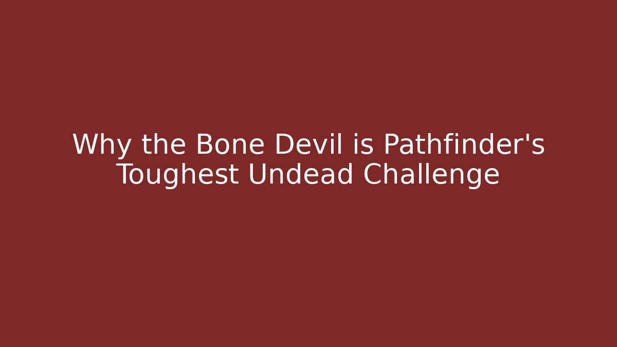 Why the Bone Devil is Pathfinder’s Toughest Undead Challenge