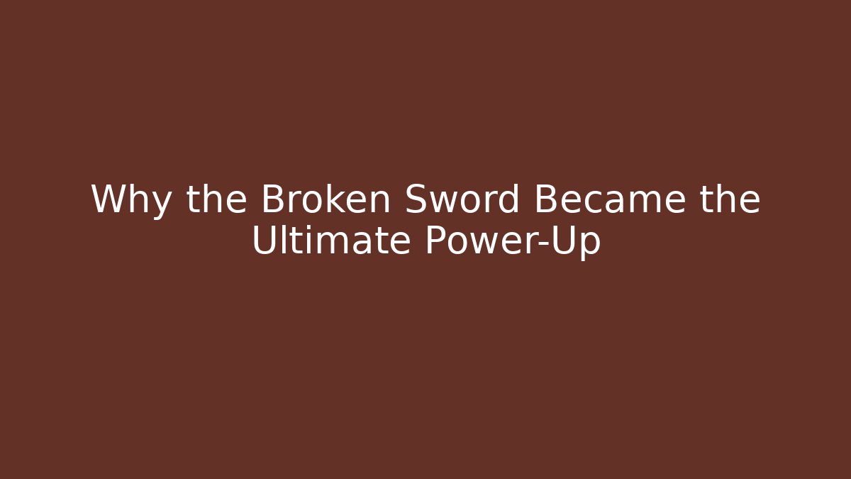 Why the Broken Sword Became the Ultimate Power-Up