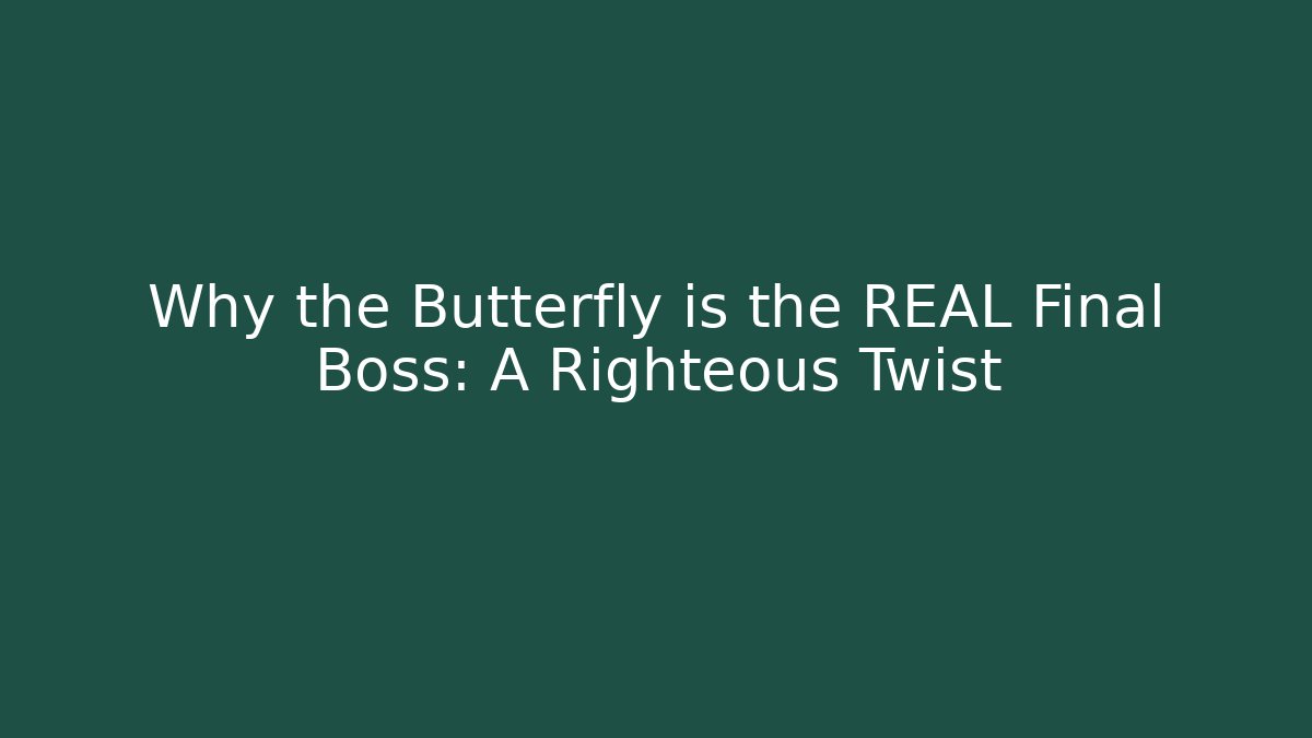 Why the Butterfly is the REAL Final Boss: A Righteous Twist
