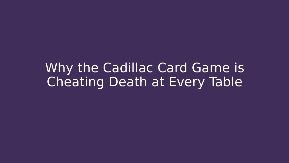 Why the Cadillac Card Game is Cheating Death at Every Table