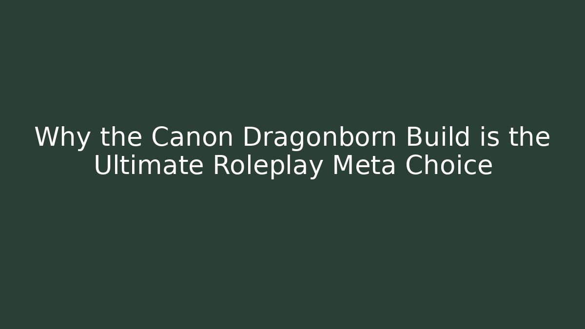 Why the Canon Dragonborn Build is the Ultimate Roleplay Meta Choice