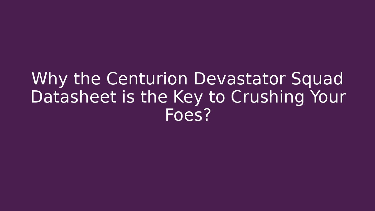 Why the Centurion Devastator Squad Datasheet is the Key to Crushing Your Foes?