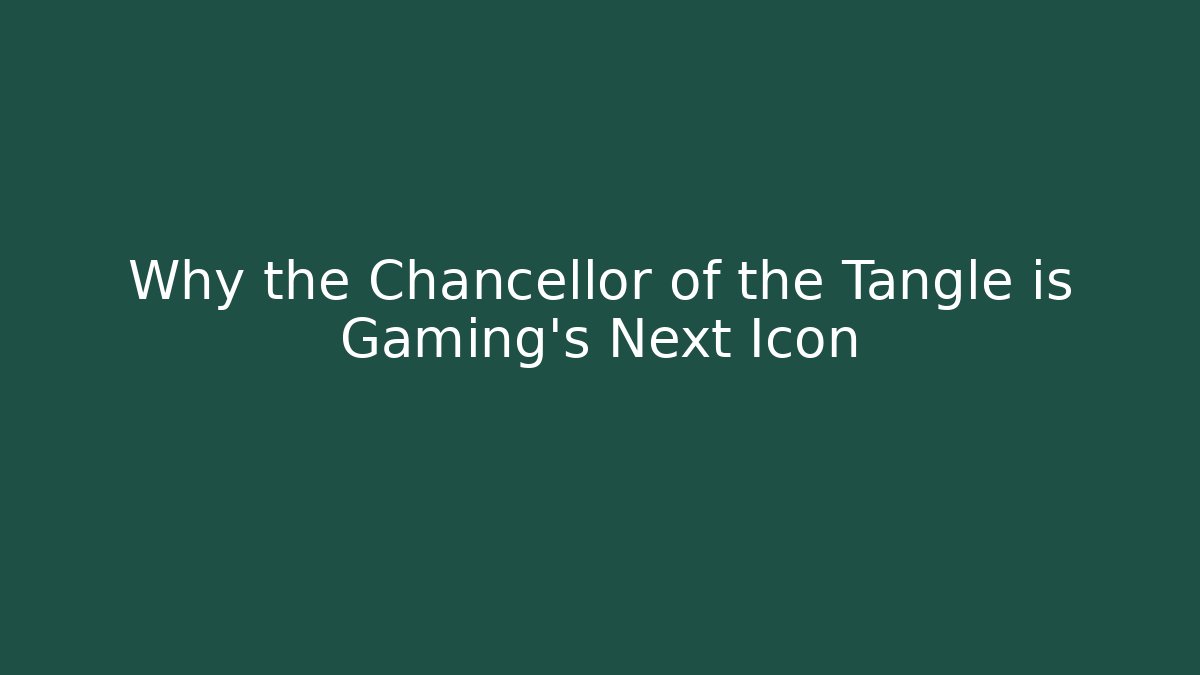 Why the Chancellor of the Tangle is Gaming's Next Icon