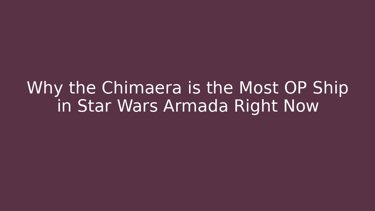 Why the Chimaera is the Most OP Ship in Star Wars Armada Right Now