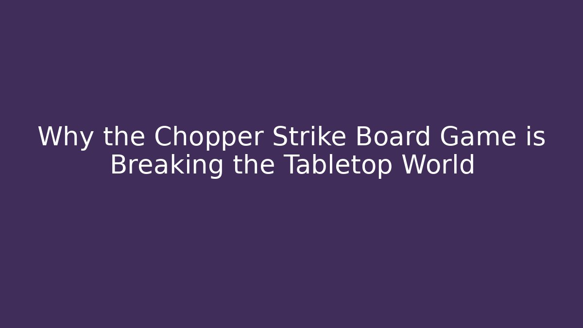 Why the Chopper Strike Board Game is Breaking the Tabletop World