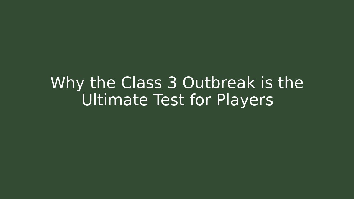 Why the Class 3 Outbreak is the Ultimate Test for Players