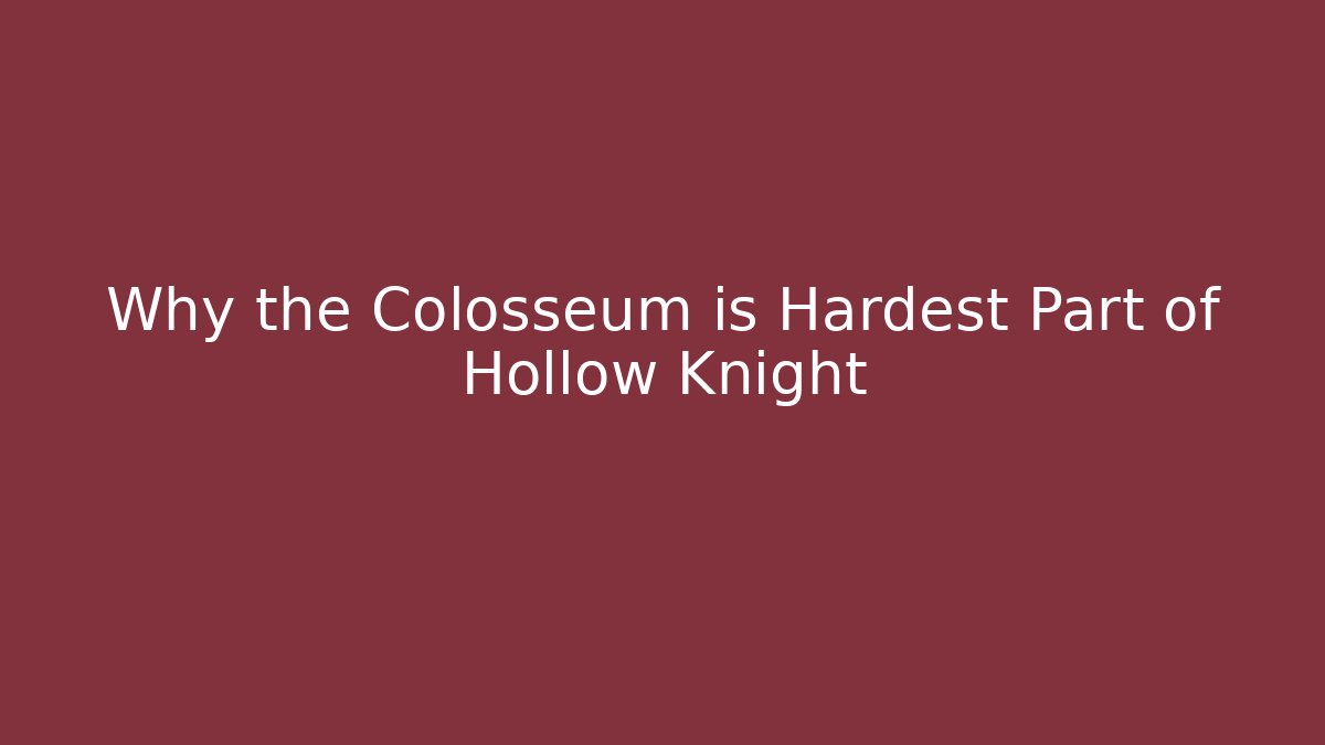 Why the Colosseum is Hardest Part of Hollow Knight