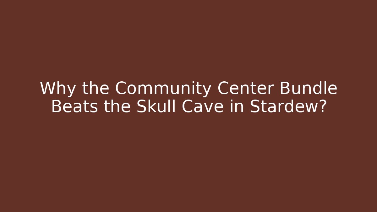 Why the Community Center Bundle Beats the Skull Cave in Stardew?