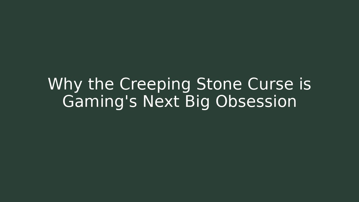 Why the Creeping Stone Curse is Gaming's Next Big Obsession