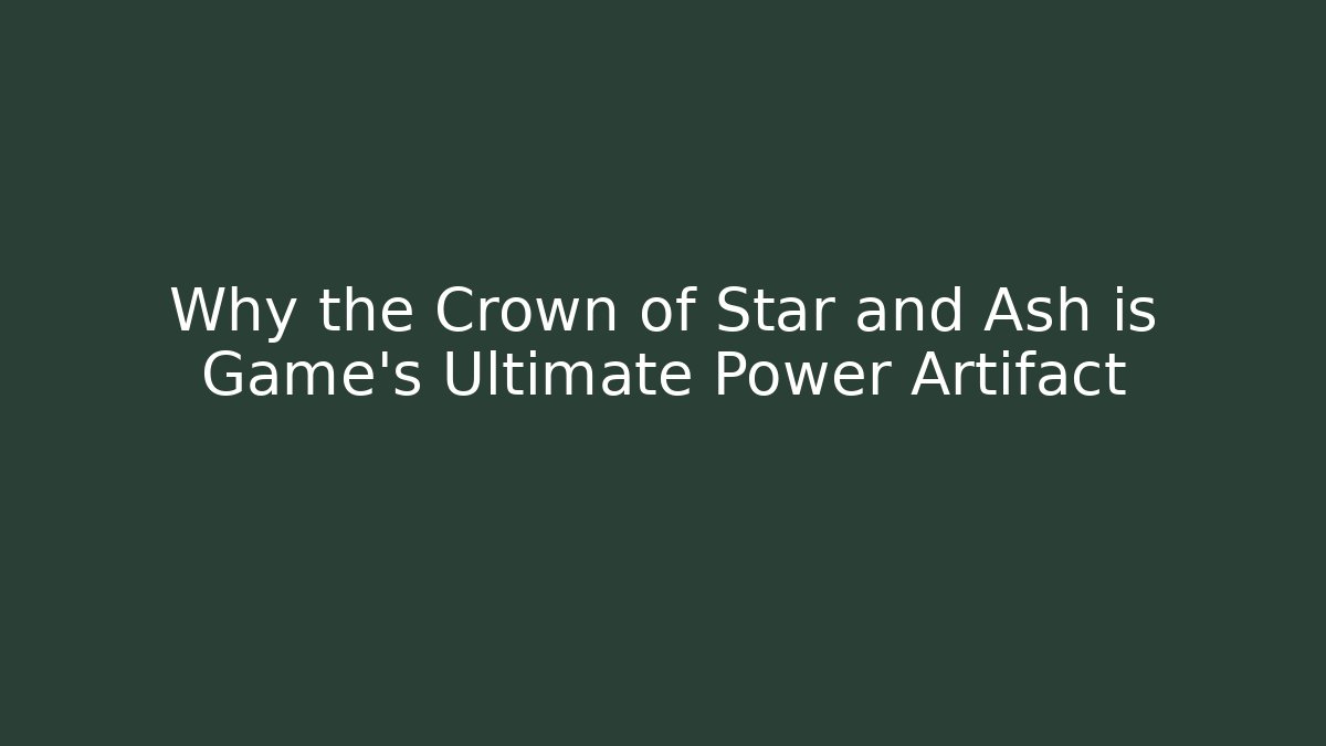 Why the Crown of Star and Ash is Game's Ultimate Power Artifact