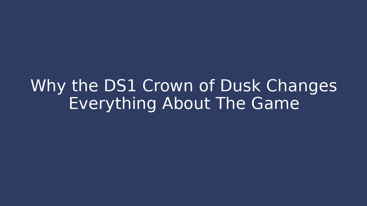 Why the DS1 Crown of Dusk Changes Everything About The Game