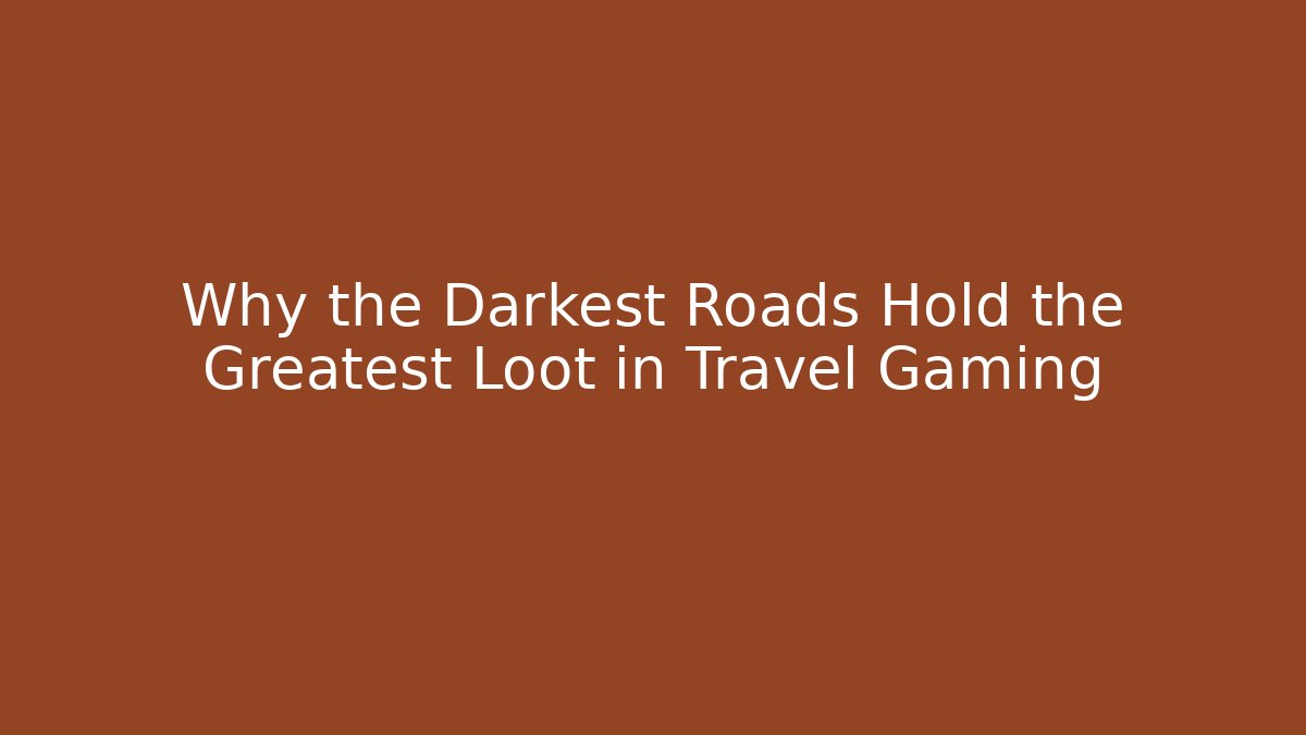 Why the Darkest Roads Hold the Greatest Loot in Travel Gaming
