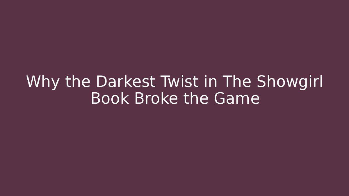 Why the Darkest Twist in The Showgirl Book Broke the Game