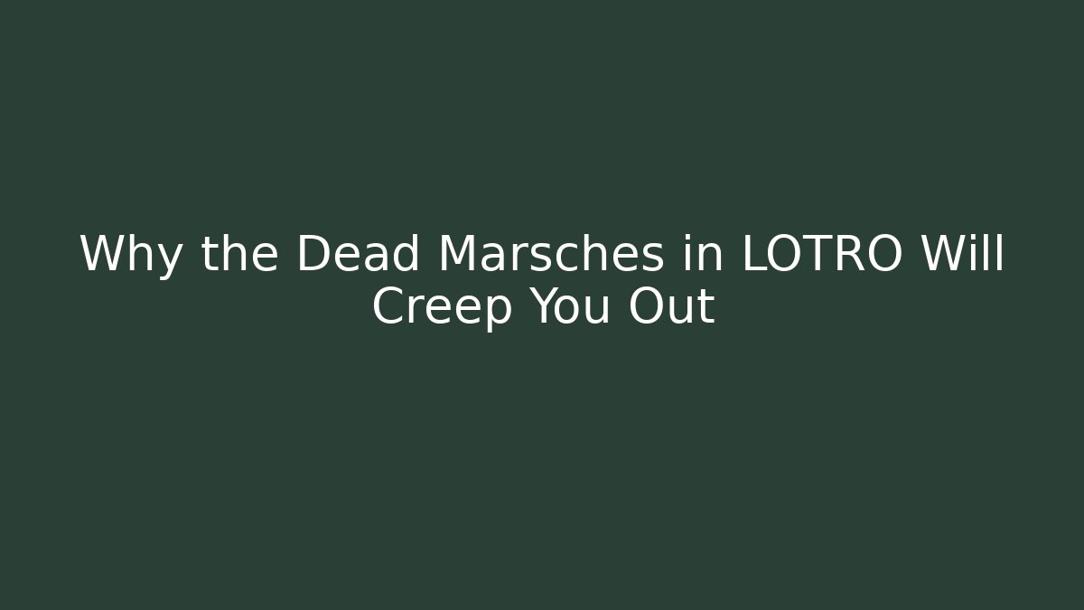 Why the Dead Marsches in LOTRO Will Creep You Out
