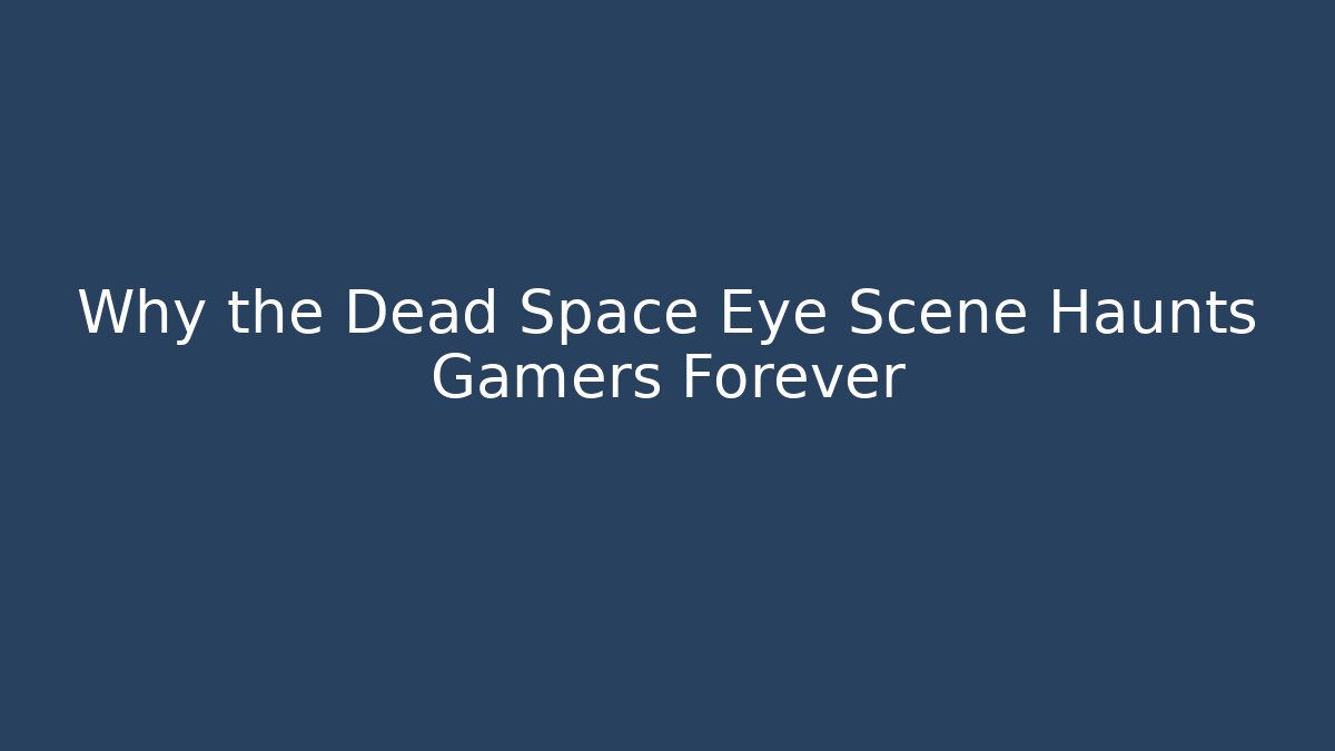 Why the Dead Space Eye Scene Haunts Gamers Forever