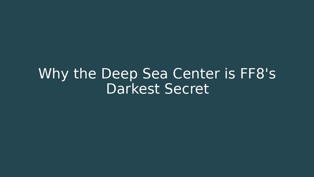 Why the Deep Sea Center is FF8's Darkest Secret