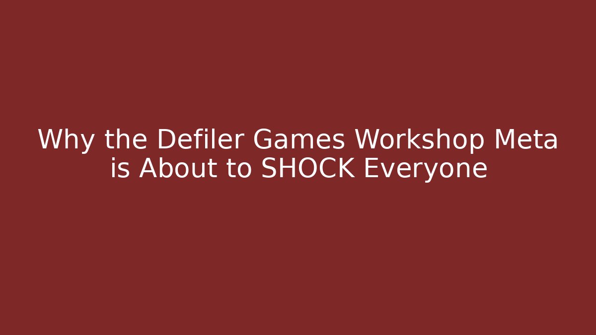 Why the Defiler Games Workshop Meta is About to SHOCK Everyone
