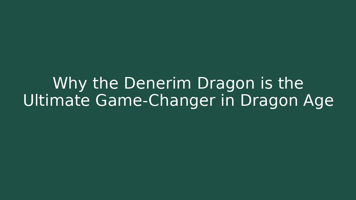 Why the Denerim Dragon is the Ultimate Game-Changer in Dragon Age