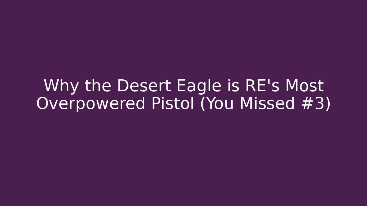 Why the Desert Eagle is RE’s Most Overpowered Pistol (You Missed #3)