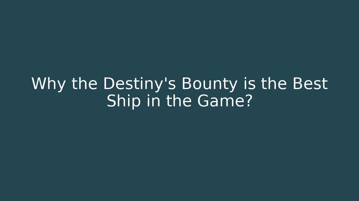 Why the Destiny's Bounty is the Best Ship in the Game?