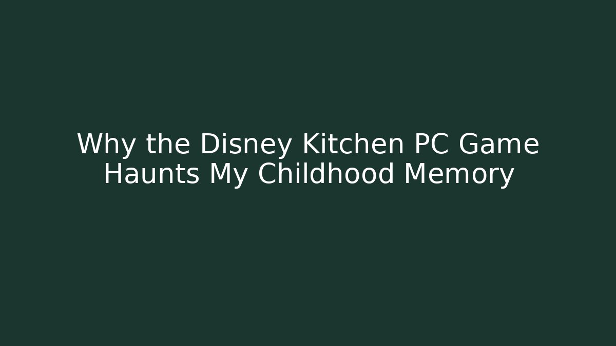 Why the Disney Kitchen PC Game Haunts My Childhood Memory