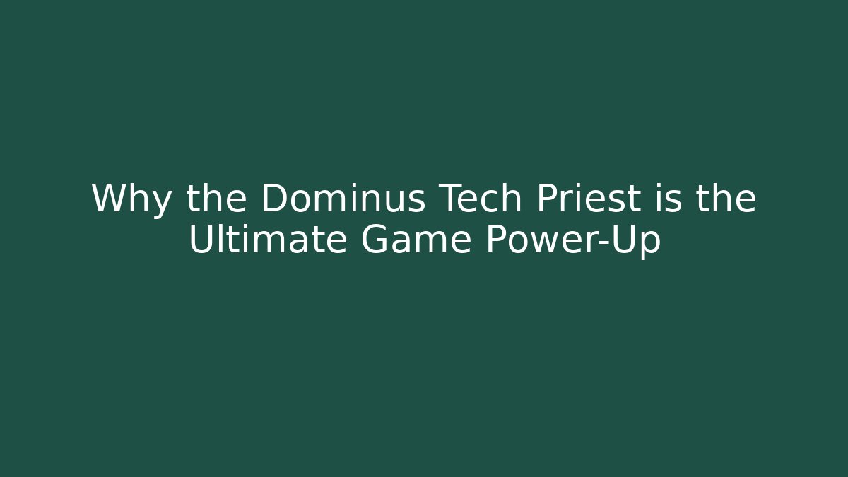 Why the Dominus Tech Priest is the Ultimate Game Power-Up