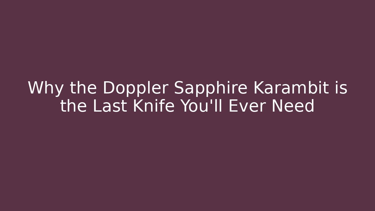 Why the Doppler Sapphire Karambit is the Last Knife You'll Ever Need