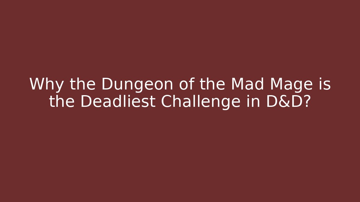 Why the Dungeon of the Mad Mage is the Deadliest Challenge in D&D?