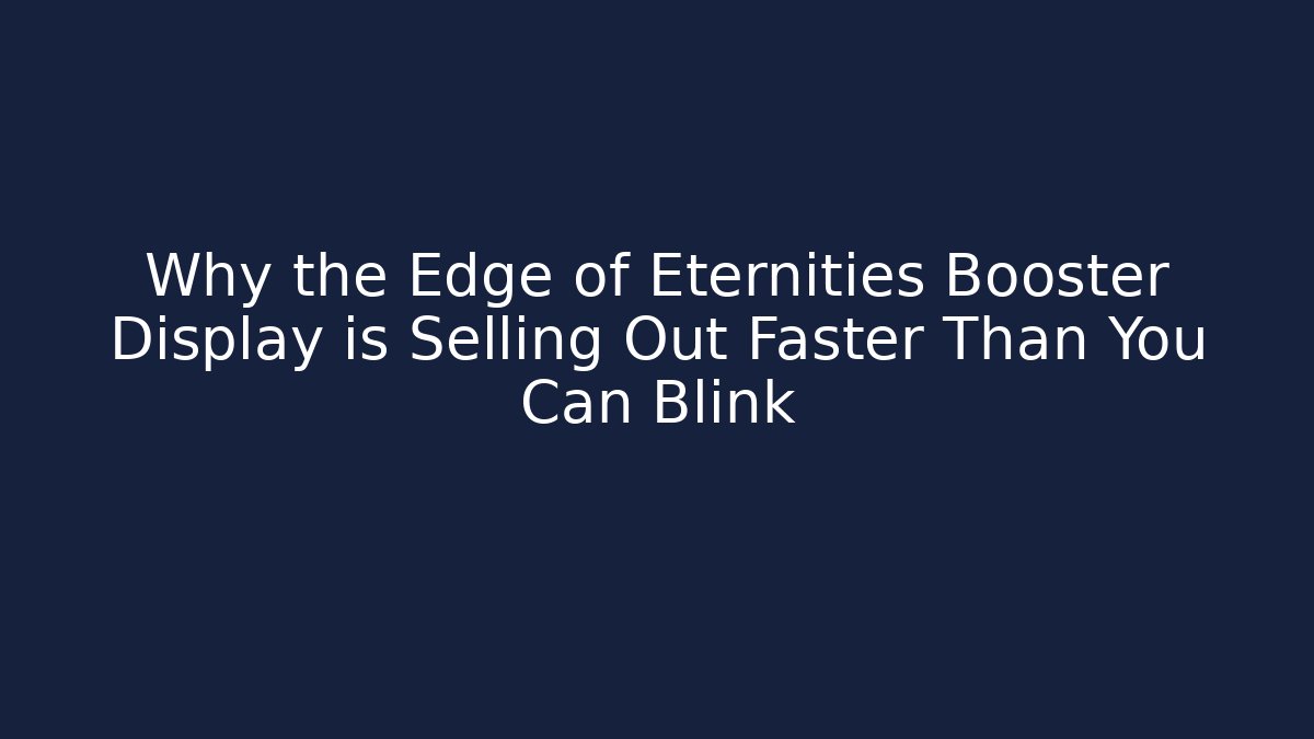 Why the Edge of Eternities Booster Display is Selling Out Faster Than You Can Blink