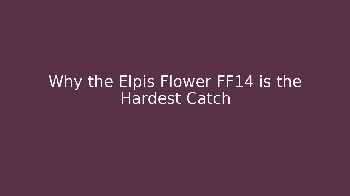 Why the Elpis Flower FF14 is the Hardest Catch