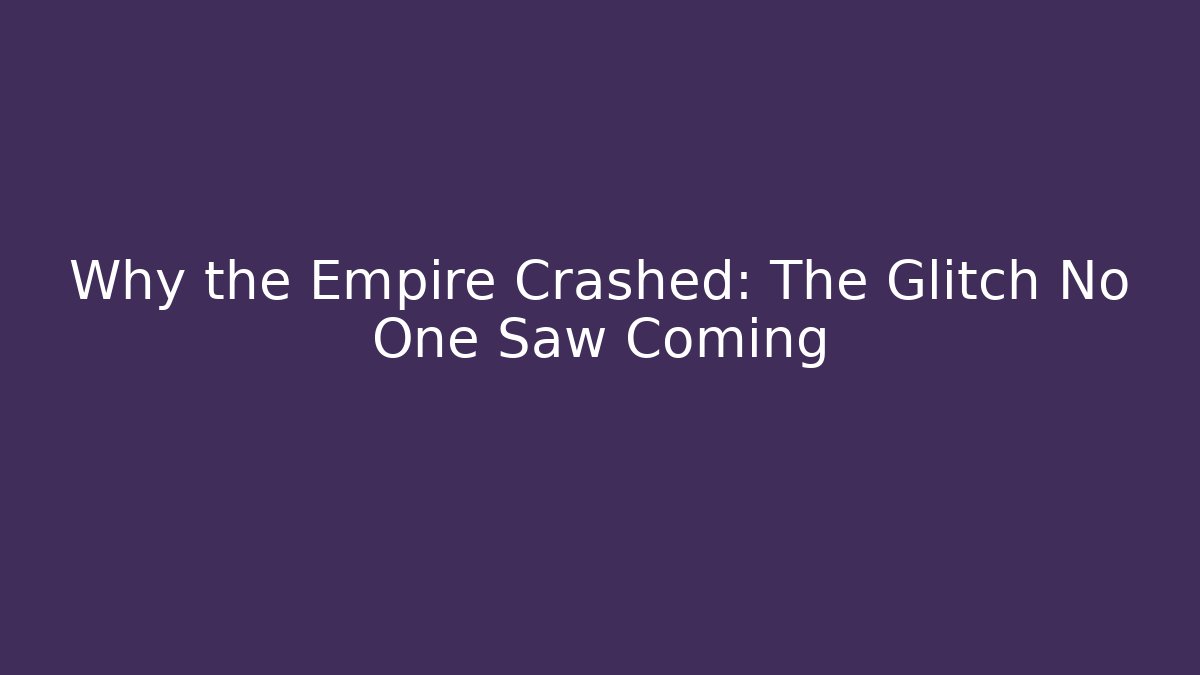 Why the Empire Crashed: The Glitch No One Saw Coming