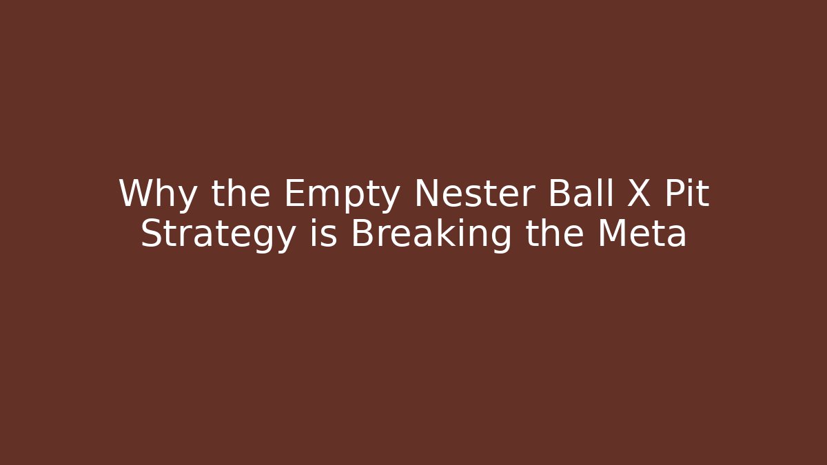 Why the Empty Nester Ball X Pit Strategy is Breaking the Meta