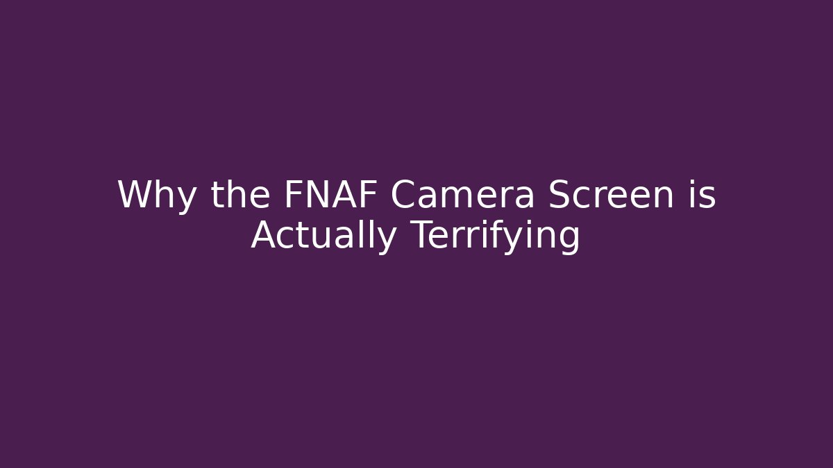 Why the FNAF Camera Screen is Actually Terrifying