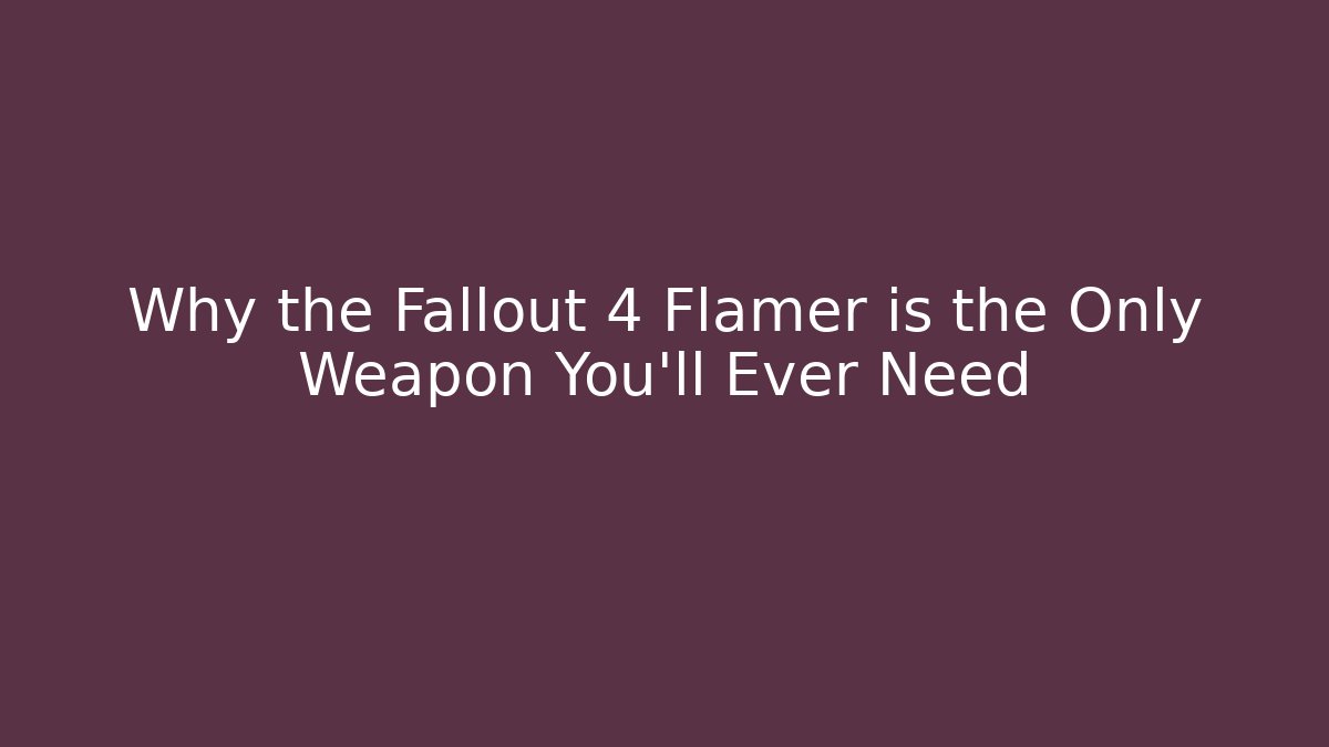 Why the Fallout 4 Flamer is the Only Weapon You'll Ever Need