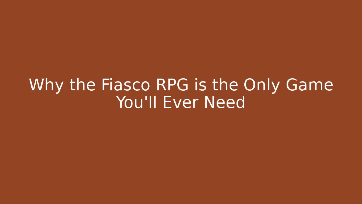 Why the Fiasco RPG is the Only Game You'll Ever Need