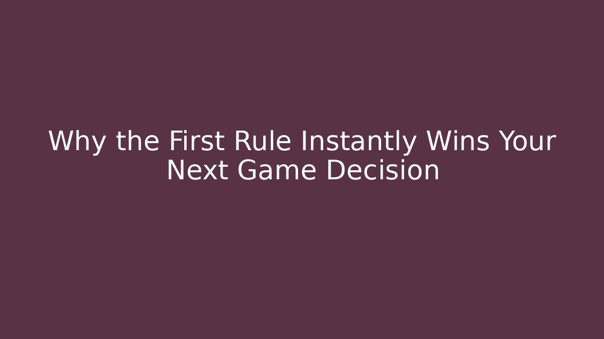 Why the First Rule Instantly Wins Your Next Game Decision