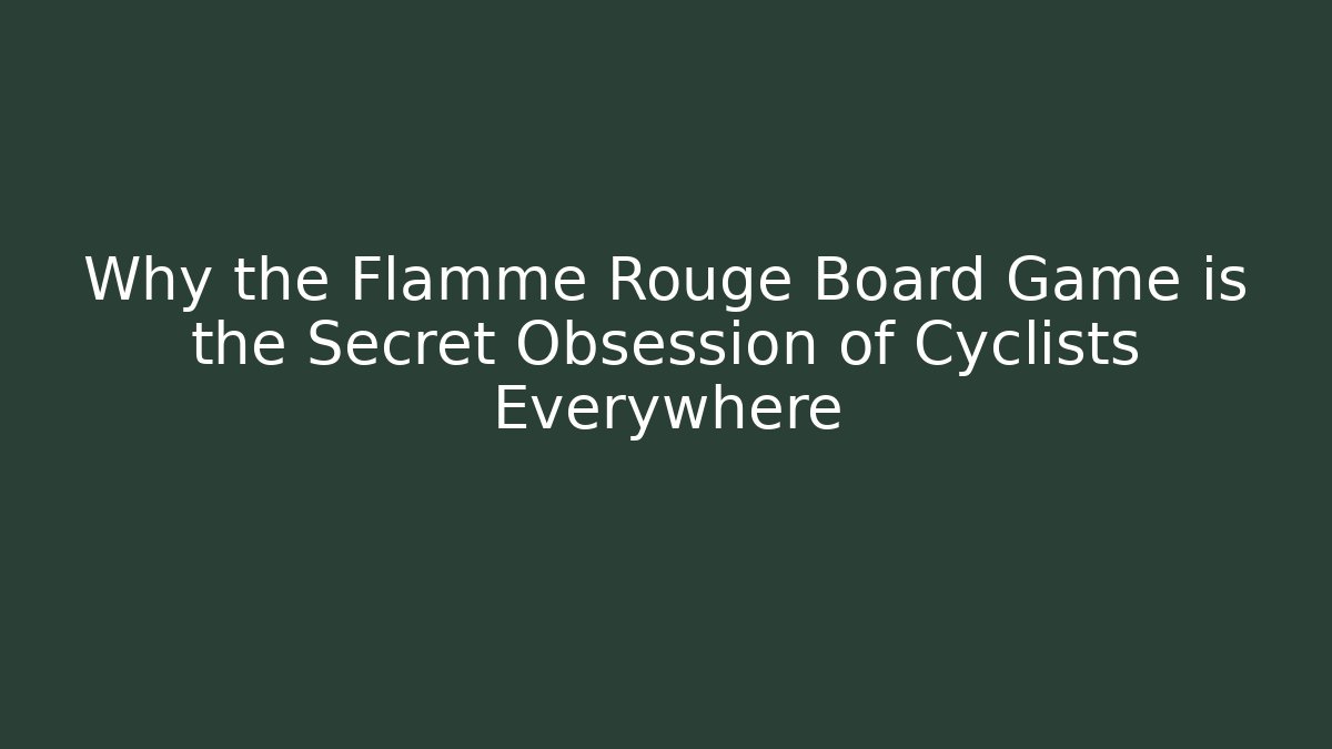 Why the Flamme Rouge Board Game is the Secret Obsession of Cyclists Everywhere