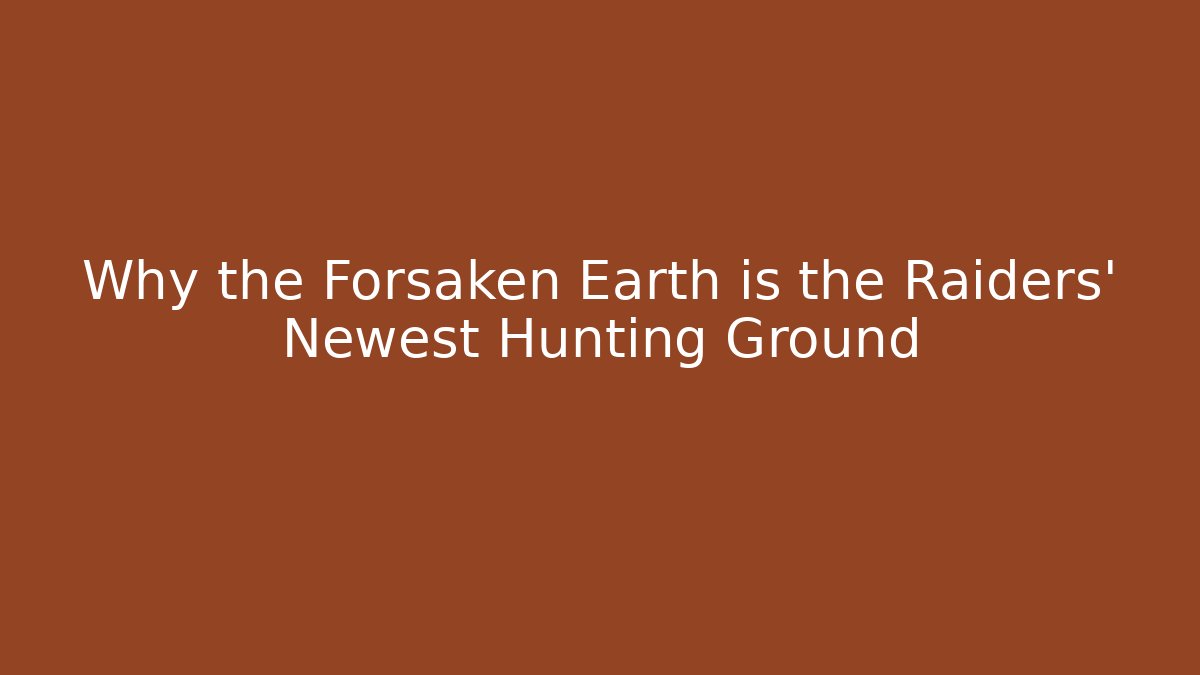 Why the Forsaken Earth is the Raiders' Newest Hunting Ground