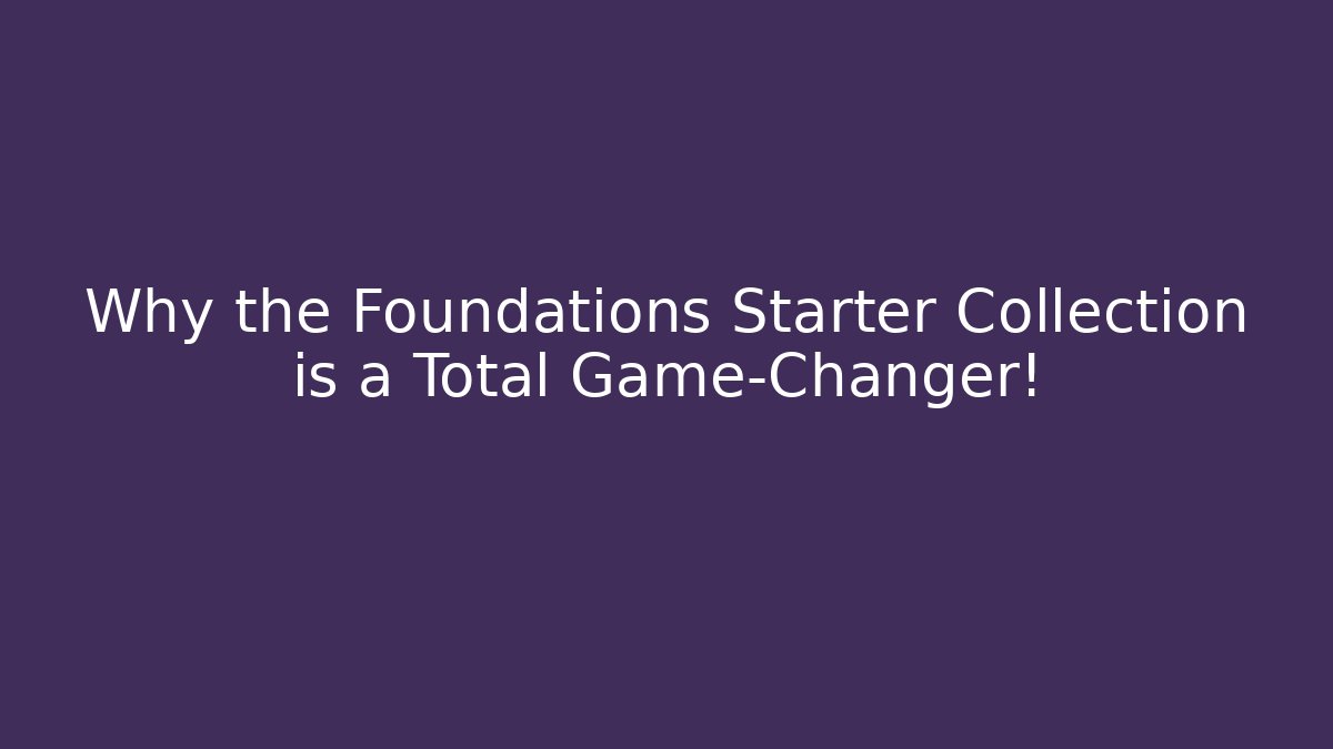 Why the Foundations Starter Collection is a Total Game-Changer!