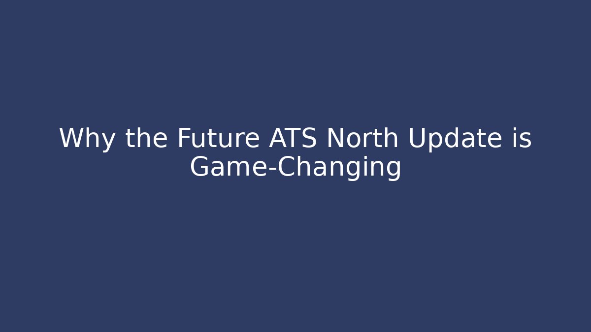 Why the Future ATS North Update is Game-Changing