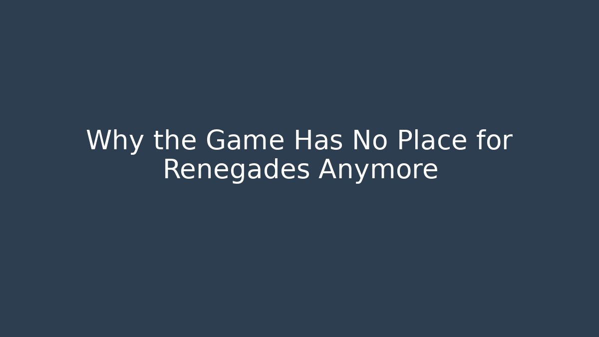 Why the Game Has No Place for Renegades Anymore